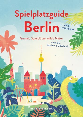 Spielplatzguide Berlin - Reiseführer für Familien: Geniale Spielplätze, wilde Natur und die besten Eisdielen – jetzt auch mit Potsdam (Geheimtipps von Freunden) von Reisedepeschen Verlag