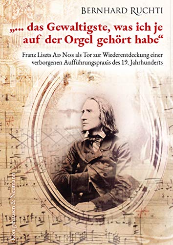 "... das Gewaltigste, was ich je auf der Orgel gehört habe": Franz Liszts Ad Nos als Tor zur Wiederentdeckung einer verborgenen Aufführungspraxis des 19. Jahrhunderts "... das Gewaltigste, was ich je auf der Orgel gehört habe": Franz Liszts Ad Nos als Tor zur Wiederentdeckung einer verborgenen Aufführungspraxis des 19. Jahrhunderts