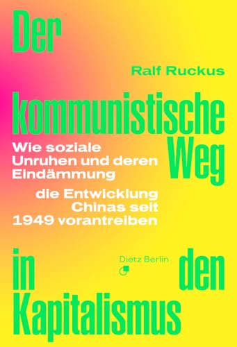 Der kommunistische Weg in den Kapitalismus: Wie soziale Unruhen und deren Eindämmung die Entwicklung Chinas seit 1949 vorantrieben von Dietz Verlag Berlin GmbH