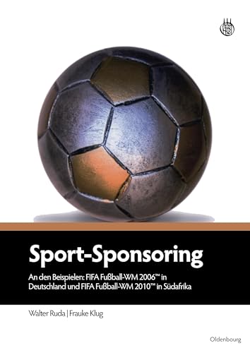Sport-Sponsoring: An den Beispielen: FIFA Fußball-WM 2006TM in Deutschland und FIFA Fußball-WM 2010TM in Südafrika von De Gruyter Oldenbourg