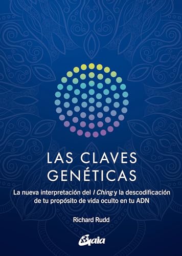 Las claves genéticas: La nueva interpretación del I Ching y la descodificación de tu propósito de vida oculto en tu ADN (Saber-Ser)