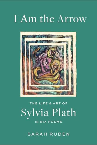 I Am the Arrow: The Life and Art of Sylvia Plath in Six Poems von Library of America