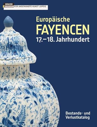 Europäische Fayencen 17.–18. Jahrhundert: Bestands- und Verlustkatalog der Sammlung des GRASSI Museums für Angewandte Kunst Leipzig