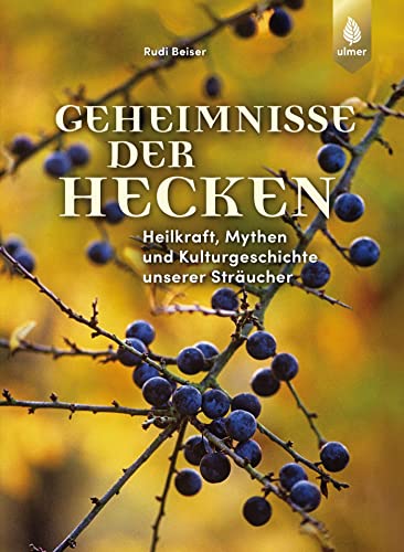 Geheimnisse der Hecken: Heilkraft, Mythen und Kulturgeschichte unserer Sträucher von Ulmer Eugen Verlag