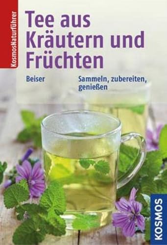 Tee aus Kräutern und Früchten: Sammeln, zubereiten, genießen