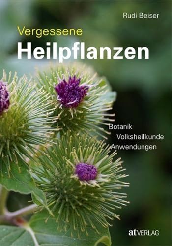 Vergessene Heilpflanzen: Botanik, Volksheilkunde und Anwendungen von AT Verlag