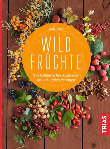 Wildfrüchte: Ein kulinarisches Abenteuer. Mit 40 vitalen Rezepten