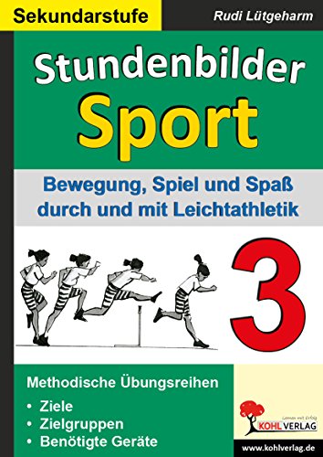 Stundenbilder Sport SEK, Bd.3 : Bewegung, Spiel und Spaß durch Leichtathlektik: Bewegung, Spiel und Spaß durch Leichtathletik von KOHL VERLAG Der Verlag mit dem Baum
