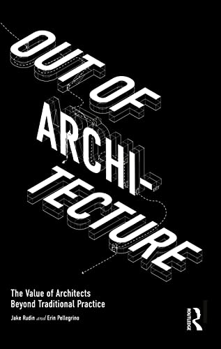 Out of Architecture: The Value of Architects Beyond Traditional Practice von Routledge
