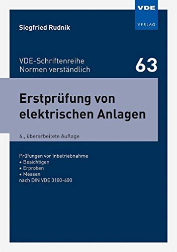 Erstprüfung von elektrischen Anlagen: Prüfungen vor Inbetriebnahme - Besichtigen - Erproben - Messen nach DIN VDE 0100-600 (VDE-Schriftenreihe - Normen verständlich Bd. 63) von Vde Verlag GmbH