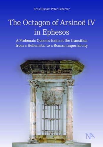 The Octagon of Arsinoë IV in Ephesos: A Ptolemaic Queen's tomb at the transition from a Hellenistic to a Roman Imperial city The Octagon of Arsinoë IV in Ephesos: A Ptolemaic Queen's tomb at the transition from a Hellenistic to a Roman Imperial city von Nünnerich-Asmus Verlag