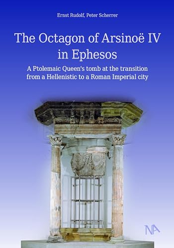 The Octagon of Arsinoë IV in Ephesos: A Ptolemaic Queen's tomb at the transition from a Hellenistic to a Roman Imperial city The Octagon of Arsinoë IV in Ephesos: A Ptolemaic Queen's tomb at the transition from a Hellenistic to a Roman Imperial city