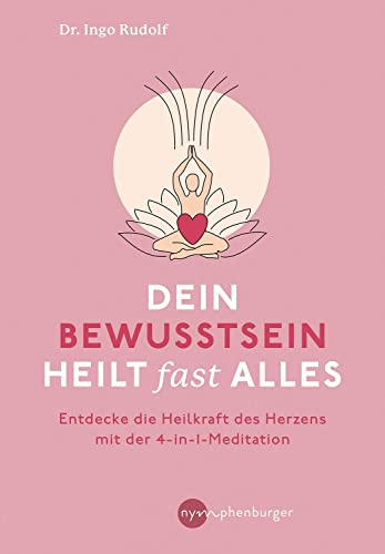 Dein Bewusstsein heilt fast alles: Entdecke die Heilkraft des Herzens mit der 4-in1-Meditation von Nymphenburger Verlag