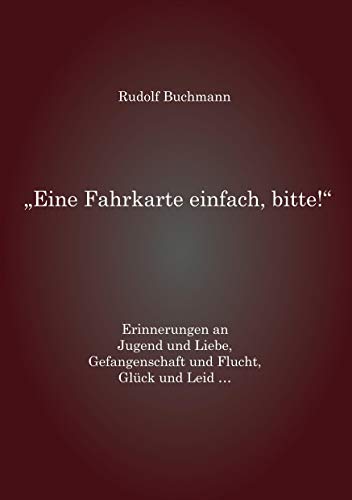 Eine Fahrkarte einfach, bitte! - Erinnerungen an Jugend und Liebe, Gefangenschaft und Flucht, Glück und Leid … Eine Fahrkarte einfach, bitte! - Erinnerungen an Jugend und Liebe, Gefangenschaft und Flucht, Glück und Leid …