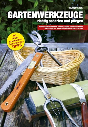 Gartenwerkzeuge richtig schärfen und pflegen: Wie Sie Gartenscheren, Messer, Sägen und viele andere Werkzeuge mit einfachen Mitteln scharf machen