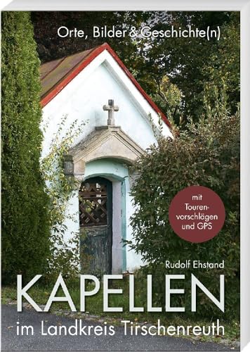 Kapellen im Landkreis Tirschenreuth – Orte Bilder & Geschichte(n) mit Tourenvorschlägen und GPS von Buch + Kunstvlg.Oberpfalz