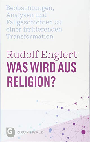 Was wird aus Religion?: Beobachtungen, Analysen und Fallgeschichten zu einer irritierenden Transformation von Matthias-Grünewald-Verlag