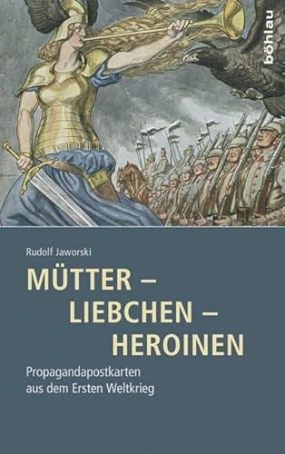 Mütter - Liebchen - Heroinen: Propagandapostkarten aus dem Ersten Weltkrieg von Bohlau Verlag