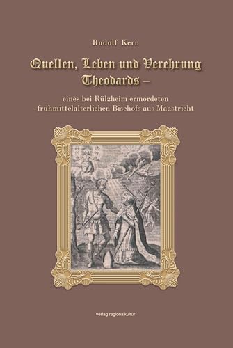Quellen, Leben und Verehrung Theodards: eines bei Rülzheim ermordeten frühmittelalterlichen Bischofs aus Maastricht