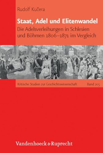 Staat, Adel und Elitenwandel: Die Adelsverleihungen in Schlesien und Böhmen 1806-1871 im Vergleich (Kritische Studien zur Geschichtswissenschaft, Band 205)