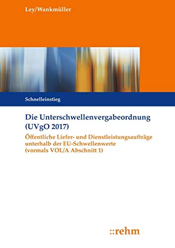 Die Unterschwellenvergabeordnung (UVgO 2017): Öffentliche Liefer- und Dienstleistungsaufträge unterhalb der EU-Schwellenwerte (vormals VOL/A Abschnitt 1) von Rehm Verlag