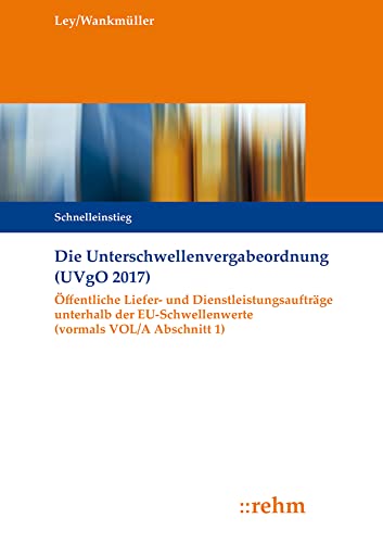 Die Unterschwellenvergabeordnung (UVgO 2017): Öffentliche Liefer- und Dienstleistungsaufträge unterhalb der EU-Schwellenwerte (vormals VOL/A Abschnitt 1) von Rehm Verlag