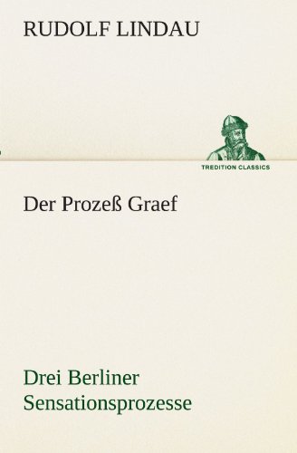 Der Prozeß Graef: Drei Berliner Sensationsprozesse sowie zwei andere aufsehenerregende Kriminalfälle des ausgehenden 19. Jahrhunderts (TREDITION CLASSICS) von tredition