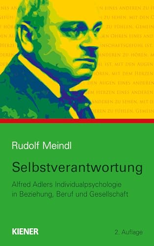 Selbstverantwortung: Alfred Adlers Individualpsychologie in Beziehung, Beruf und Gesellschaft Selbstverantwortung: Alfred Adlers Individualpsychologie in Beziehung, Beruf und Gesellschaft