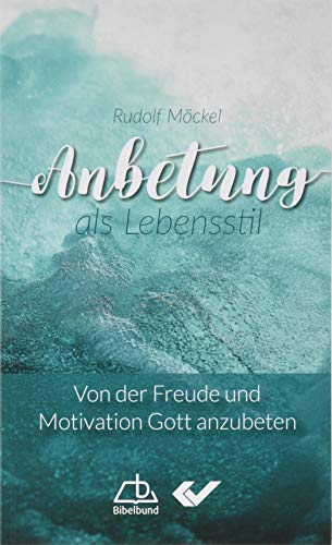 Anbetung als Lebensstil: Von der Freude und Motivation Gott anzubeten