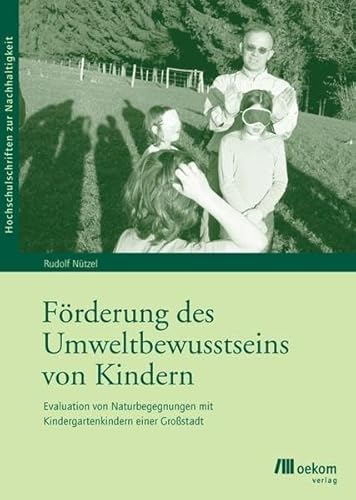 Förderung des Umweltbewusstseins von Kindern: Evaluation von Naturbegegnungen mit Kindergartenkindern einer Großstadt (Hochschulschriften zur Nachhaltigkeit)