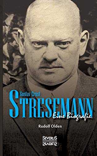 Gustav Ernst Stresemann. Eine Biographie.: Von der Jugend, über die Zeit der Weimarer Republik bis zu seinem Tod im Oktober 1929.
