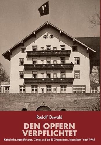 Den Opfern verpflichtet: Katholische Jugendfürsorge, Caritas und die SS-Organisation "Lebensborn" nach 1945: Katholische Jugendfürsorge, Caritas und die SS-Organisation "Lebensborn" nach 1945