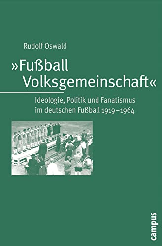 Fußball-Volksgemeinschaft: Ideologie, Politik und Fanatismus im deutschen Fußball 1919-1964