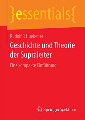 Geschichte und Theorie der Supraleiter: Eine kompakte Einführung (essentials) von Springer Spektrum