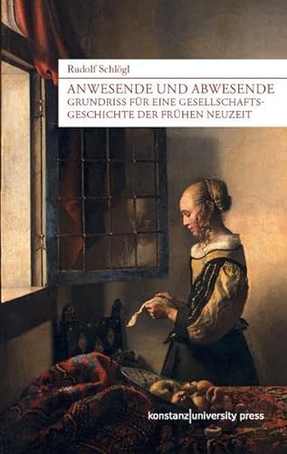 Anwesende und Abwesende: Grundriss für eine Gesellschaftsgeschichte der Frühen Neuzeit von Konstanz University Press