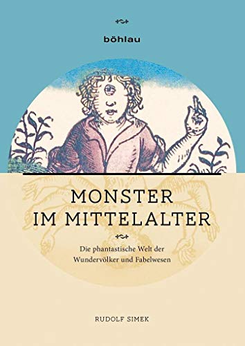 Monster im Mittelalter: Die phantastische Welt der Wundervölker und Fabelwesen von Bohlau Verlag