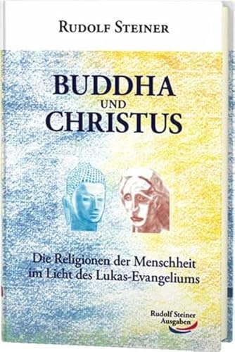 Buddha und Christus: Die Religionen der Menschheit im Licht des Lukas-Evangeliums