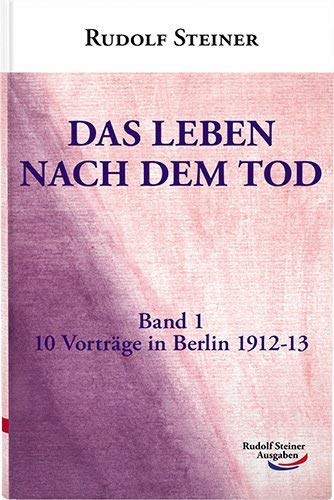 Das Leben nach dem Tod: Band 1: 10 Vorträge in Berlin 1912-13: In Zusammenhang mit dem Leben auf sder Erde Das Leben nach dem Tod: Band 1: 10 Vorträge in Berlin 1912-13: In Zusammenhang mit dem Leben auf sder Erde von Rudolf Steiner Ausgaben
