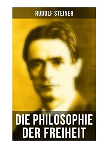 Die Philosophie der Freiheit: Grundzüge einer modernen Weltanschauung - seelische Beobachtungsresultate nach naturwissenschaftlicher Methode: die Vorbereitung der Anthroposophie