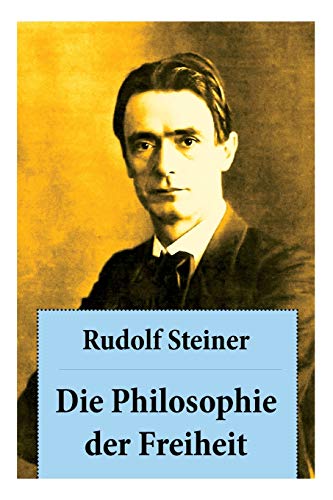 Die Philosophie der Freiheit: Grundzüge einer modernen Weltanschauung - seelische Beobachtungsresultate nach naturwissenschaftlicher Methode: die Vorbereitung der Anthroposophie