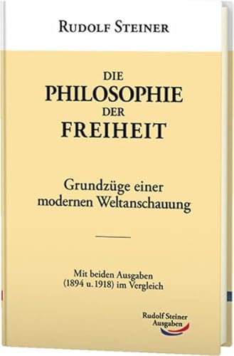Die Philosophie der Freiheit: Grundzüge einer modernen Weltanschauung. Mit beiden Ausgaben (1894 u. 1918) im Vergleich (Werke) von Rudolf Steiner Ausgaben