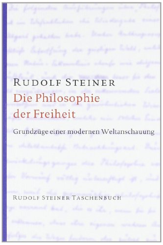 Die Philosophie der Freiheit: Grundzüge einer modernen Weltanschauung. Seelische Beobachtungsresultate nach naturwissenschaftlicher Methode (Rudolf Steiner Taschenbücher aus dem Gesamtwerk)