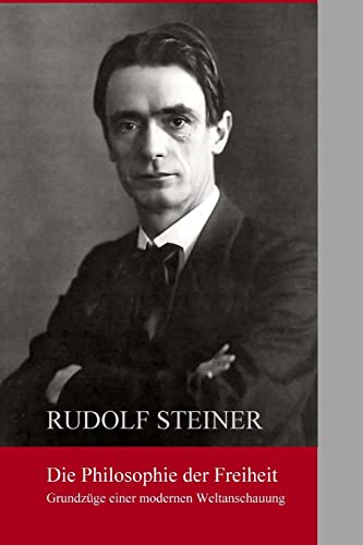 Die Philosphie der Freiheit: Grundzuege einer modernen Weltanschauung Die Philosphie der Freiheit: Grundzuege einer modernen Weltanschauung