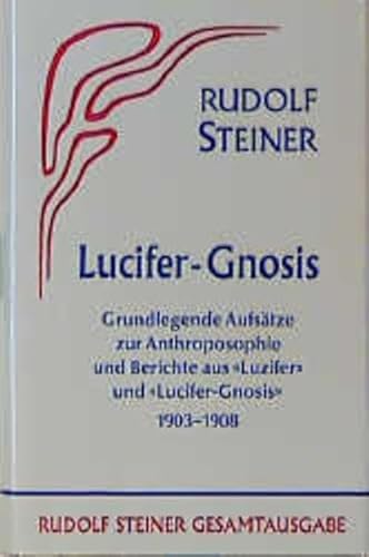 Lucifer-Gnosis. Grundlegende Aufsätze zur Anthroposophie und Berichte aus der Zeitschrift "Luzifer" und "Lucifer-Gnosis" 1903-1908