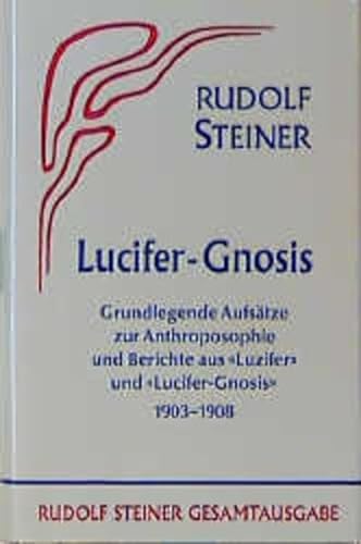 Lucifer-Gnosis. Grundlegende Aufsätze zur Anthroposophie und Berichte aus der Zeitschrift "Luzifer" und "Lucifer-Gnosis" 1903-1908