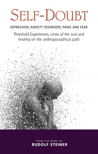 Self-Doubt: Depression, Anxiety Disorders, Panic and Fear - Threshold experiences, crises of the soul and healing on the anthroposophical path Self-Doubt: Depression, Anxiety Disorders, Panic and Fear - Threshold experiences, crises of the soul and healing on the anthroposophical path
