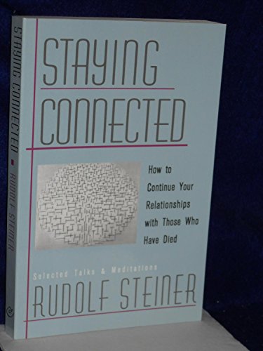 Staying Connected: How to Continue Your Relationships With Those Who Have Died : Selected Talks and Meditations 1905-1924 Staying Connected: How to Continue Your Relationships With Those Who Have Died : Selected Talks and Meditations 1905-1924