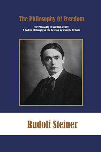 The Philosophy Of Freedom: Or The Philosophy of Spiritual Activity A Modern Philosophy of Life Develop by Scientific Methods