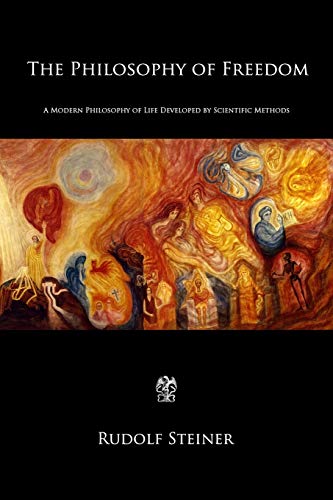 The Philosophy of Freedom: A Modern Philosophy of Life Developed by Scientific Methods The Philosophy of Freedom: A Modern Philosophy of Life Developed by Scientific Methods