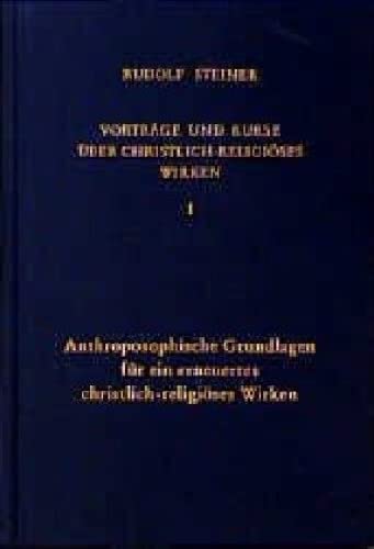 Vorträge und Kurse über christlich-religiöses Wirken, Bd.1, Anthroposophische Grundlagen für ein erneuertes christlich-religiöses Wirken: ... Gesamtausgabe: Schriften und Vorträge)